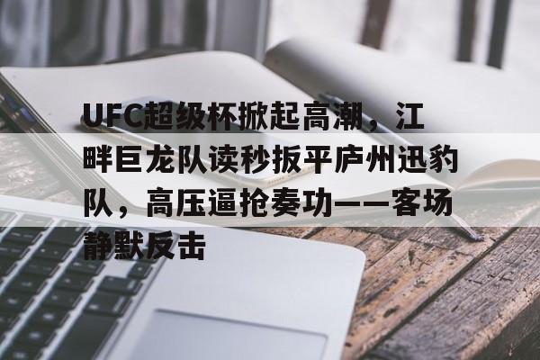  UFC超级杯掀起高潮，江畔巨龙队读秒扳平庐州迅豹队，高压逼抢奏功——客场静默反击